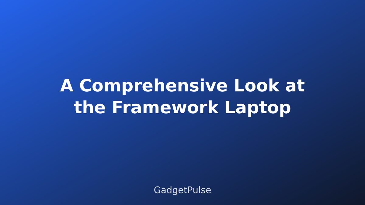 A Comprehensive Look at the Framework Laptop