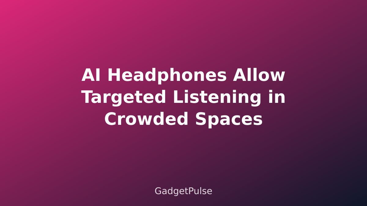 AI Headphones Allow Targeted Listening in Crowded Spaces