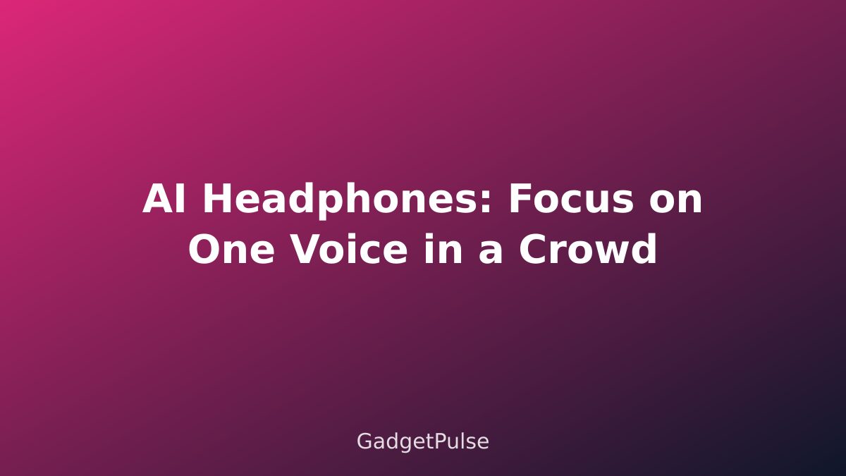 AI Headphones: Focus on One Voice in a Crowd