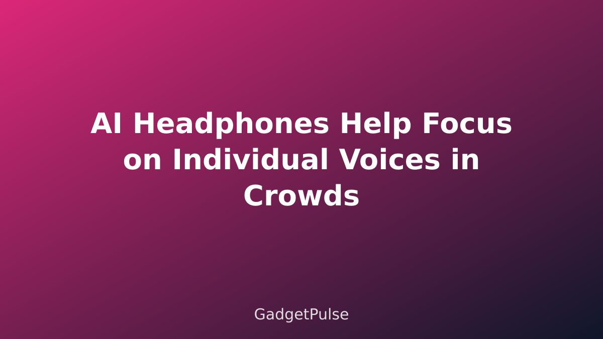 AI Headphones Help Focus on Individual Voices in Crowds