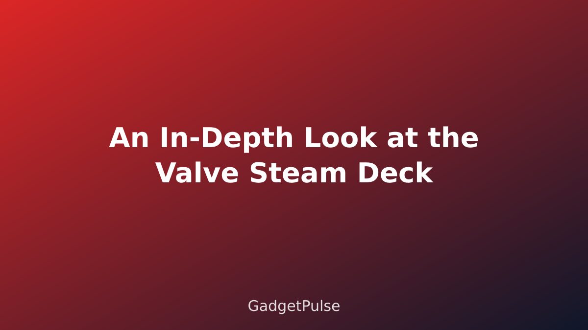An In-Depth Look at the Valve Steam Deck
