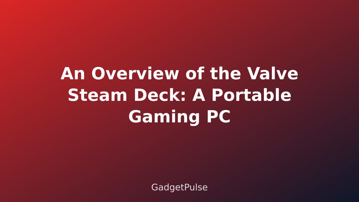 An Overview of the Valve Steam Deck: A Portable Gaming PC