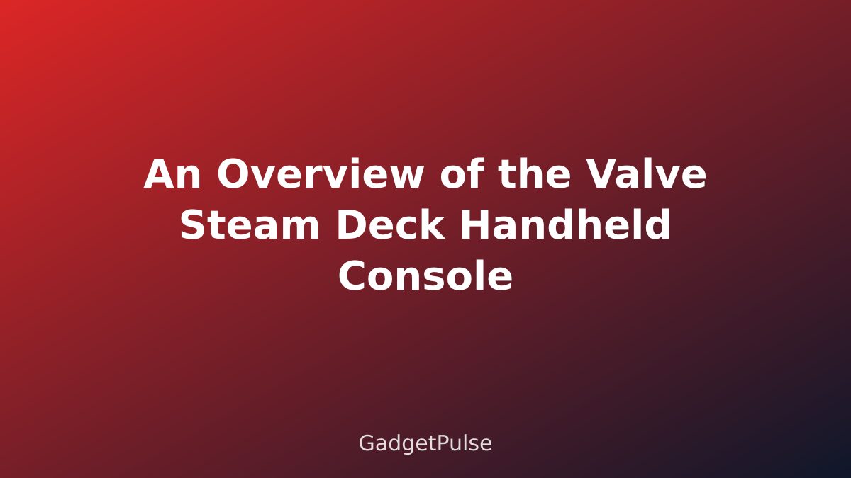 An Overview of the Valve Steam Deck Handheld Console