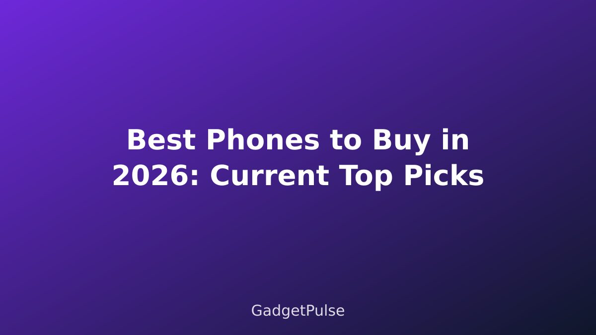 Best Phones to Buy in 2026: Current Top Picks