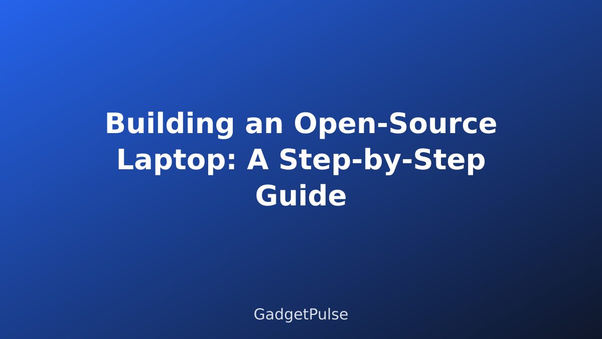Building an Open-Source Laptop: A Step-by-Step Guide
