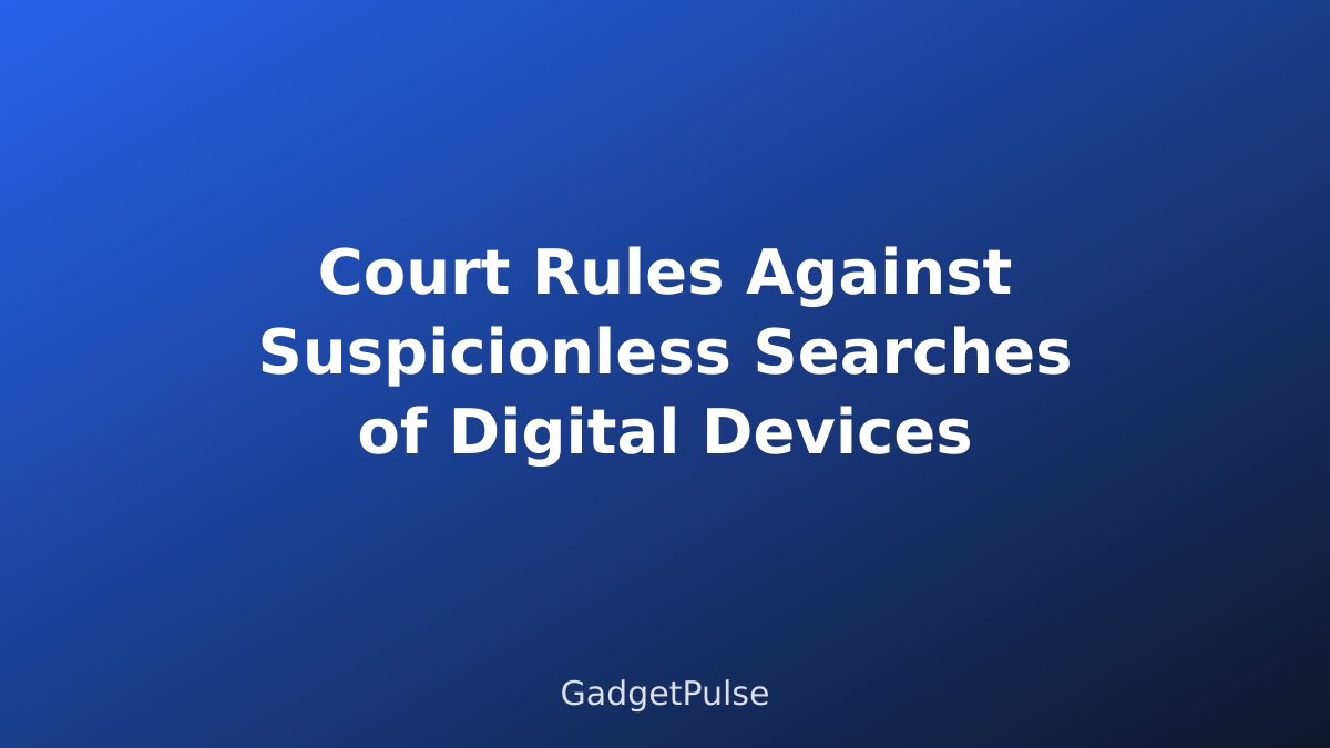 Court Rules Against Suspicionless Searches of Digital Devices