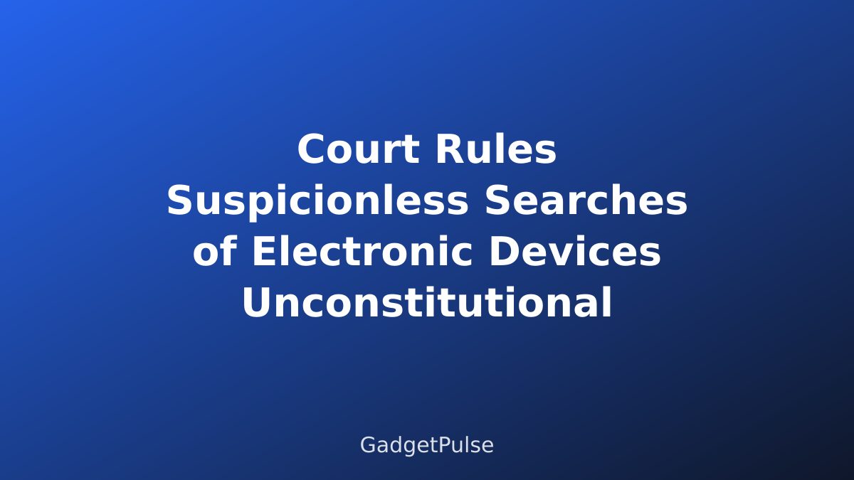 Court Rules Suspicionless Searches of Electronic Devices Unconstitutional