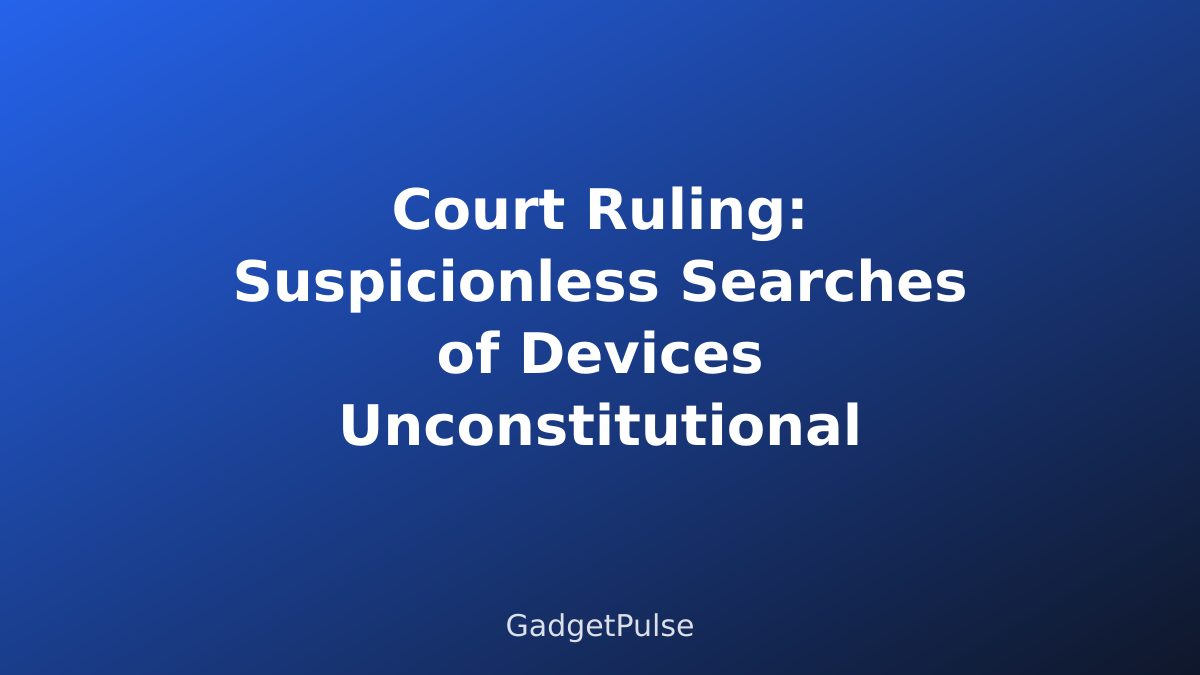 Court Ruling: Suspicionless Searches of Devices Unconstitutional