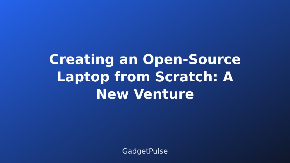 Creating an Open-Source Laptop from Scratch: A New Venture