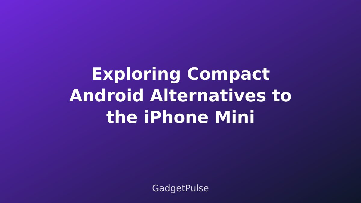 Exploring Compact Android Alternatives to the iPhone Mini