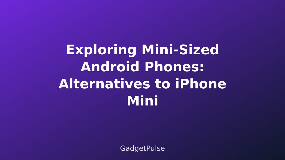 Exploring Mini-Sized Android Phones: Alternatives to iPhone Mini