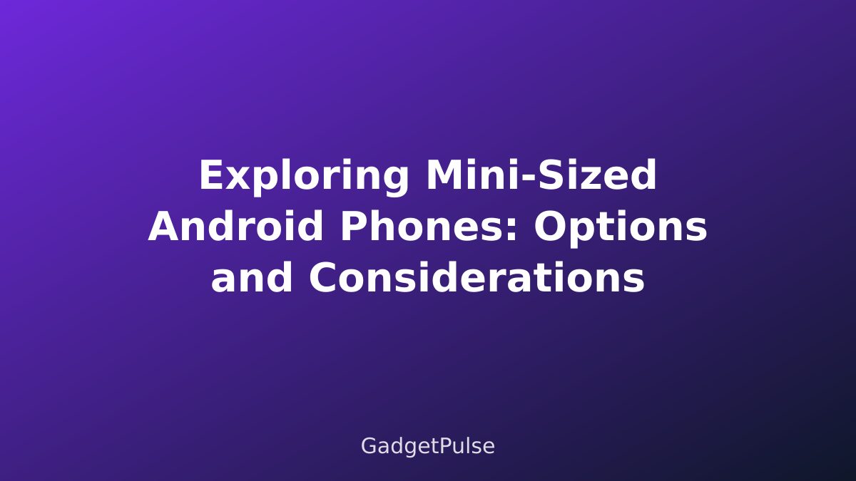 Exploring Mini-Sized Android Phones: Options and Considerations