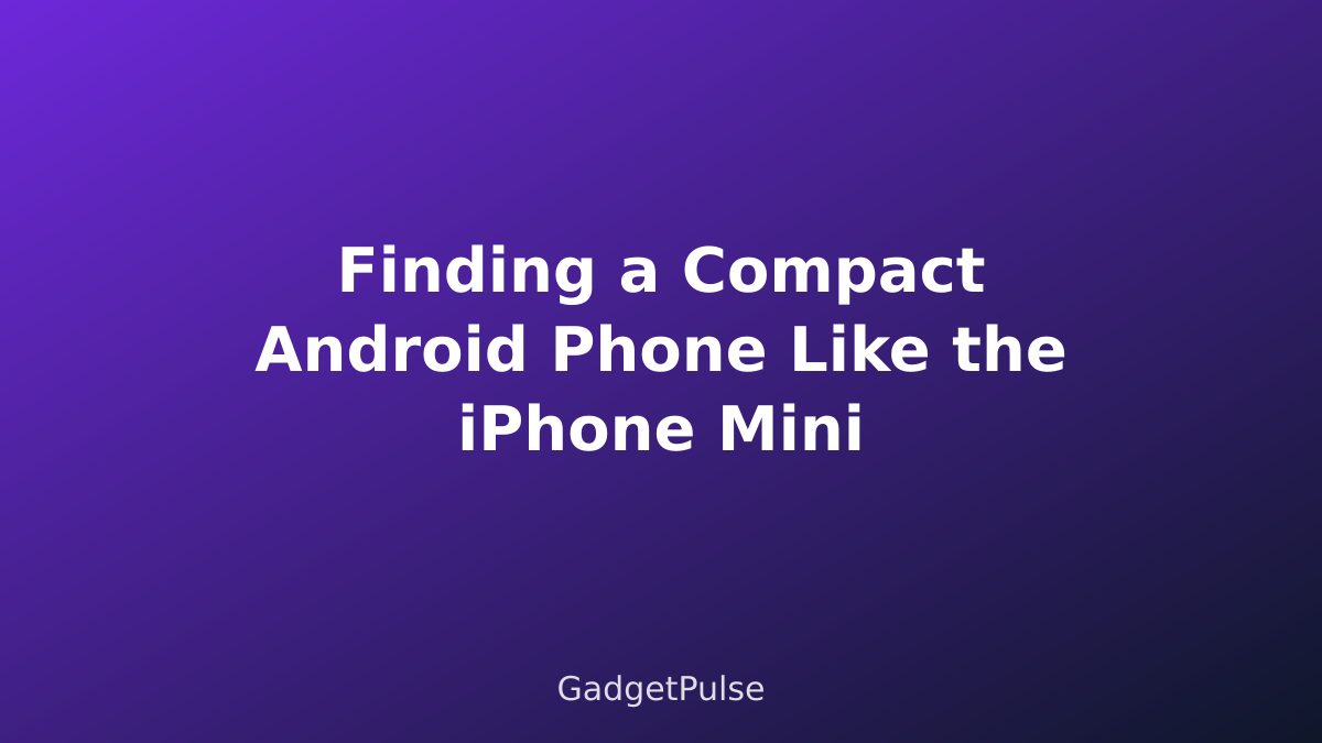Finding a Compact Android Phone Like the iPhone Mini