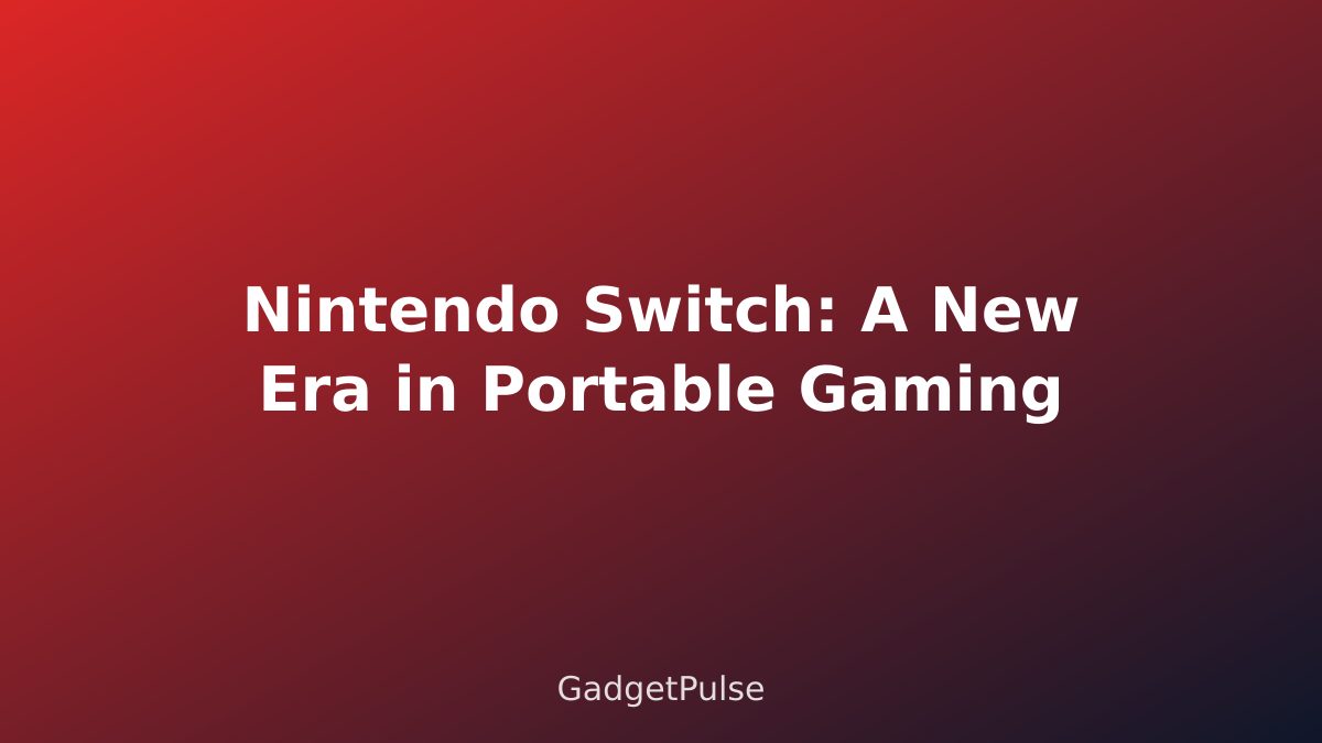 Nintendo Switch: A New Era in Portable Gaming