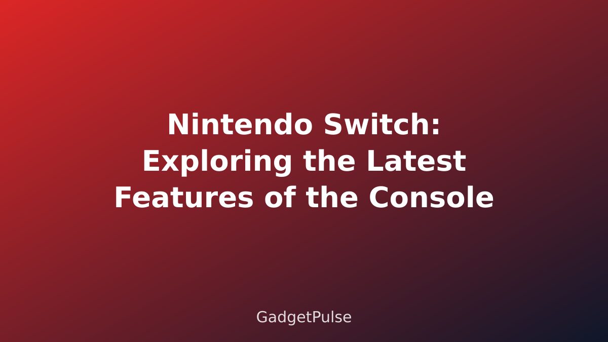 Nintendo Switch: Exploring the Latest Features of the Console