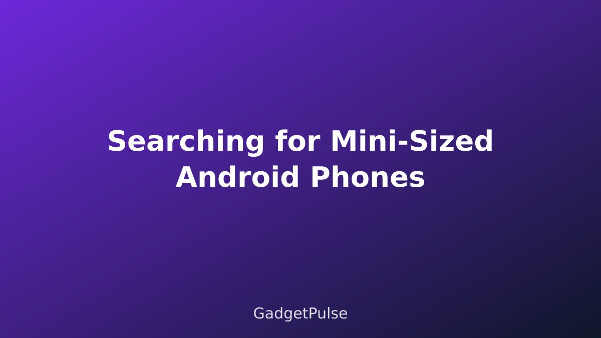 Searching for Mini-Sized Android Phones