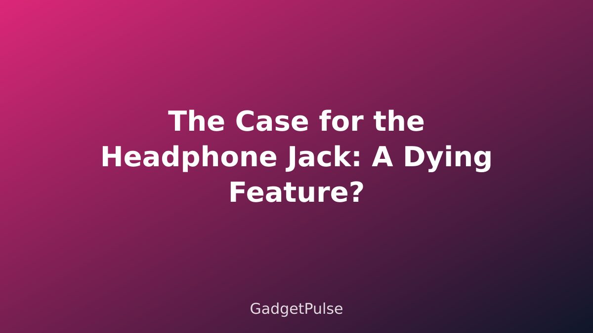 The Case for the Headphone Jack: A Dying Feature?