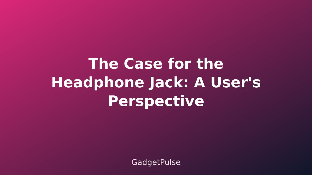 The Case for the Headphone Jack: A User's Perspective