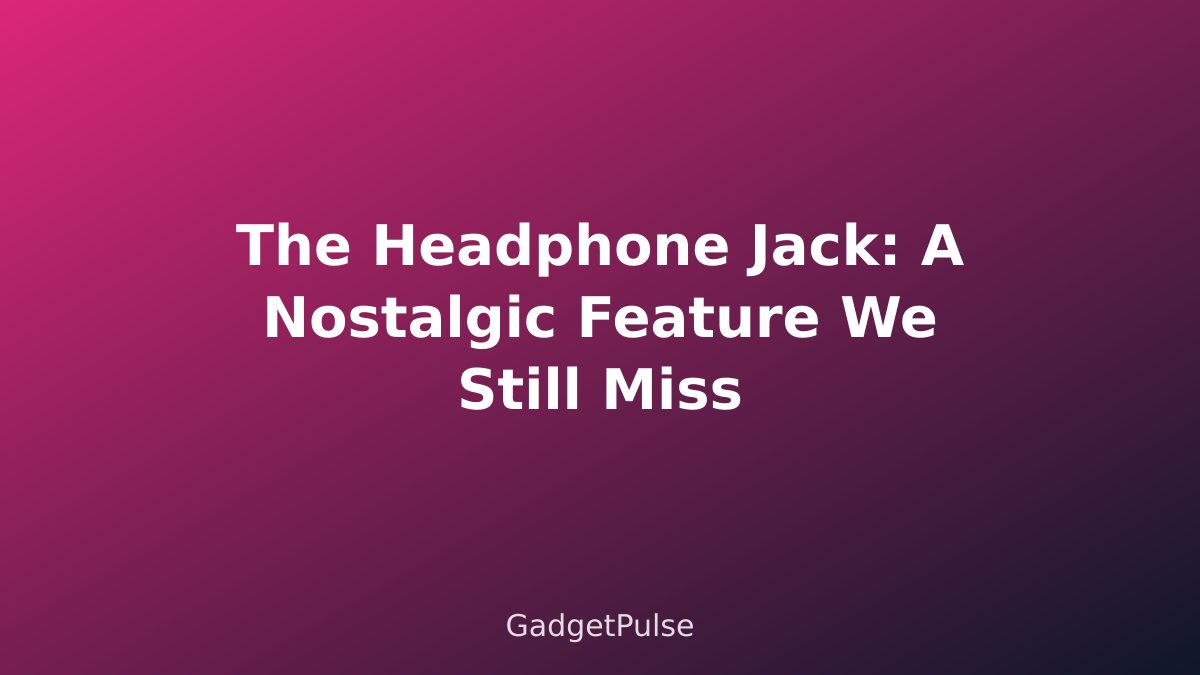 The Headphone Jack: A Nostalgic Feature We Still Miss