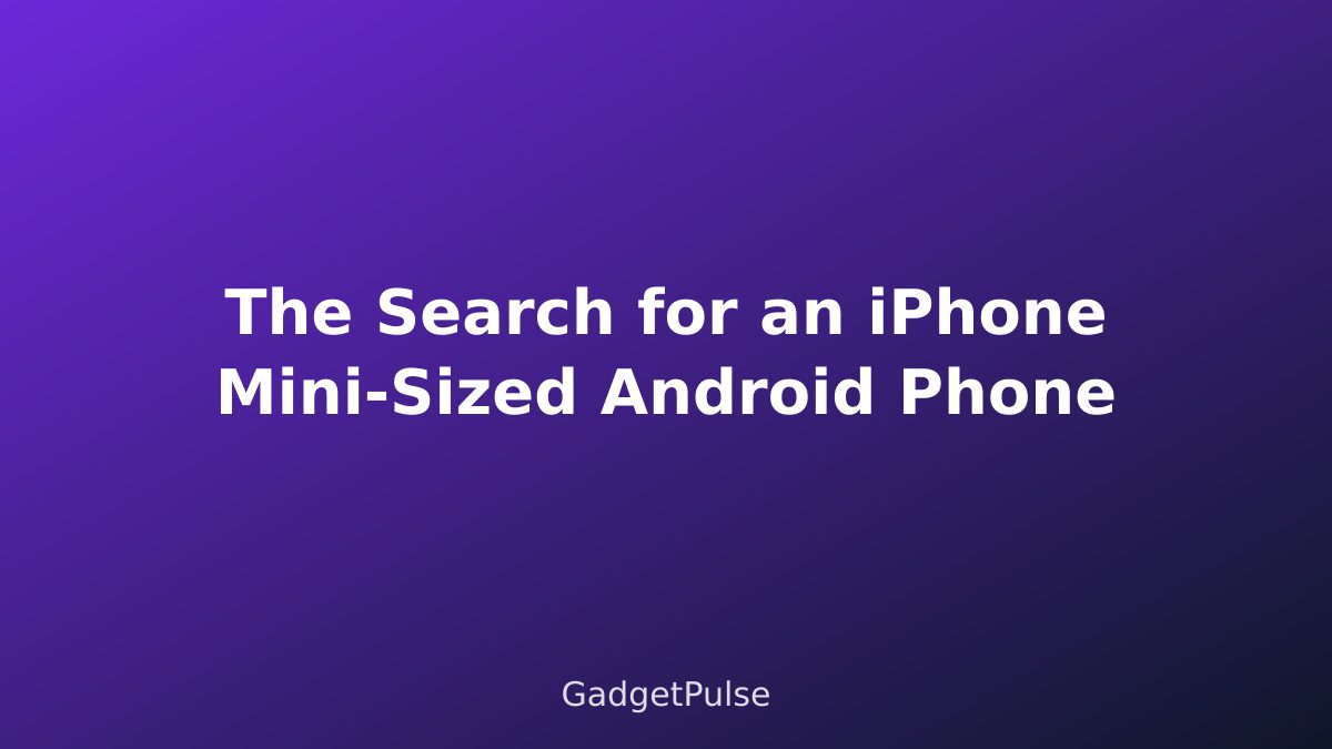 The Search for an iPhone Mini-Sized Android Phone